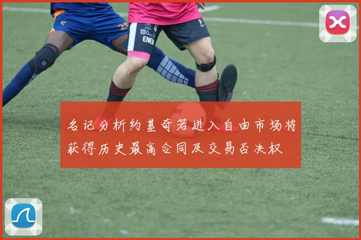 名记分析约基奇若进入自由市场将获得历史最高合同及交易否决权