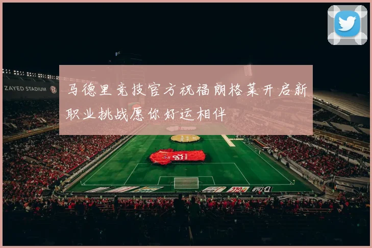 马德里竞技官方祝福朗格莱开启新职业挑战愿你好运相伴