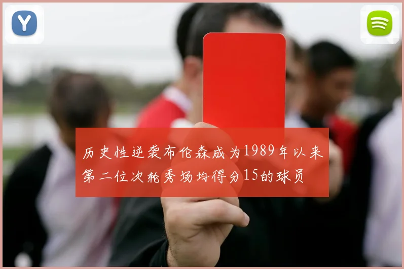 历史性逆袭布伦森成为1989年以来第二位次轮秀场均得分15的球员