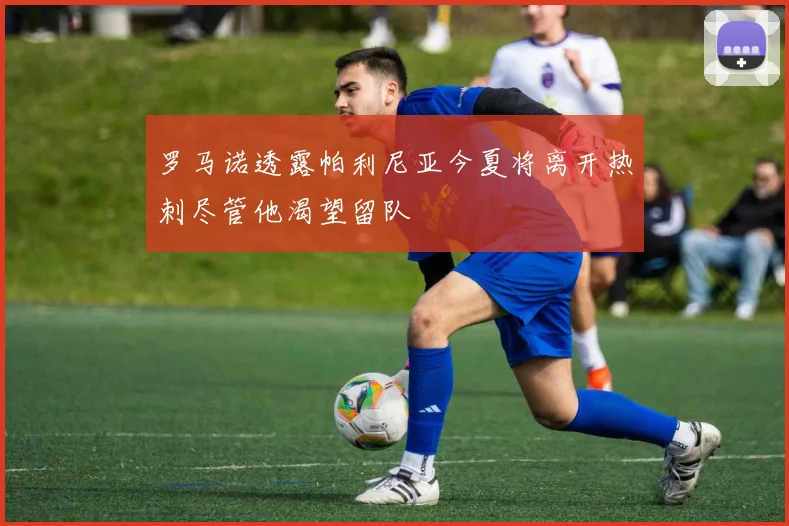罗马诺透露帕利尼亚今夏将离开热刺尽管他渴望留队