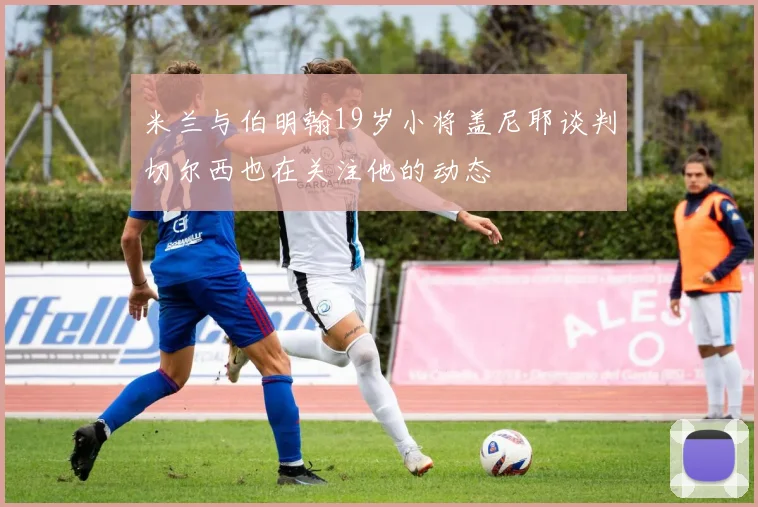 米兰与伯明翰19岁小将盖尼耶谈判切尔西也在关注他的动态