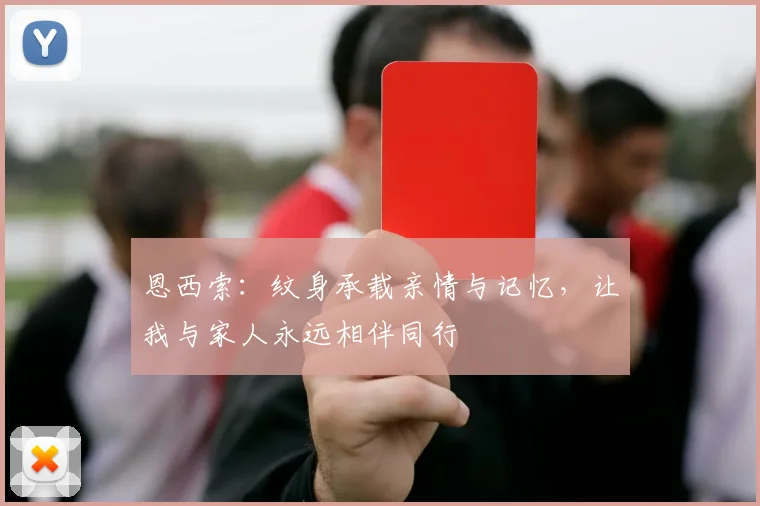 恩西索：纹身承载亲情与记忆，让我与家人永远相伴同行