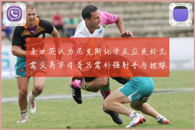 麦坎茨认为尼克斯化学反应良好无需交易字母哥只需补强射手与控球手